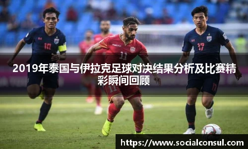 2019年泰国与伊拉克足球对决结果分析及比赛精彩瞬间回顾