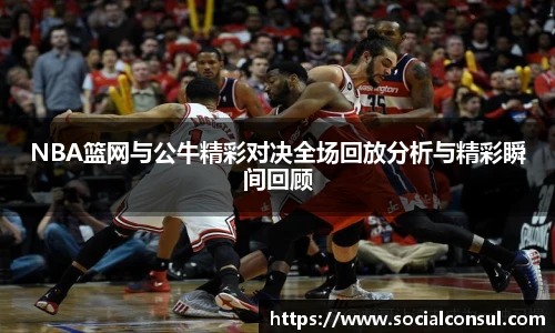 NBA篮网与公牛精彩对决全场回放分析与精彩瞬间回顾