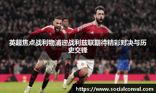 英超焦点战利物浦迎战利兹联期待精彩对决与历史交锋