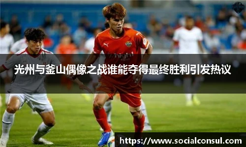 光州与釜山偶像之战谁能夺得最终胜利引发热议