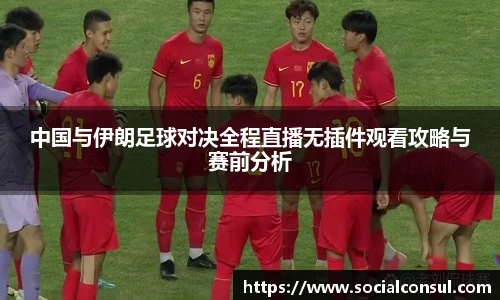 中国与伊朗足球对决全程直播无插件观看攻略与赛前分析